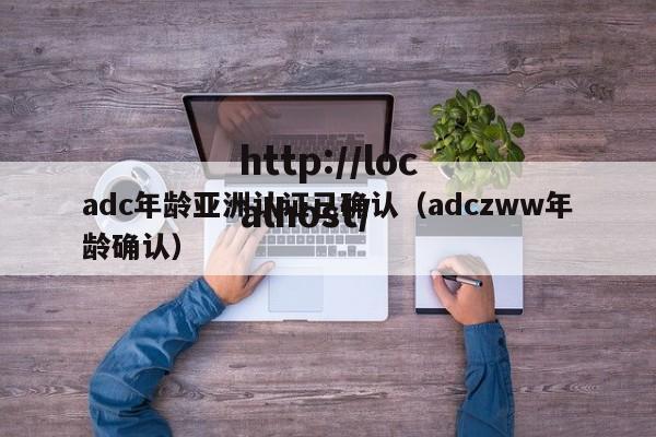 adc年龄亚洲认证已确认（adczww年龄确认）