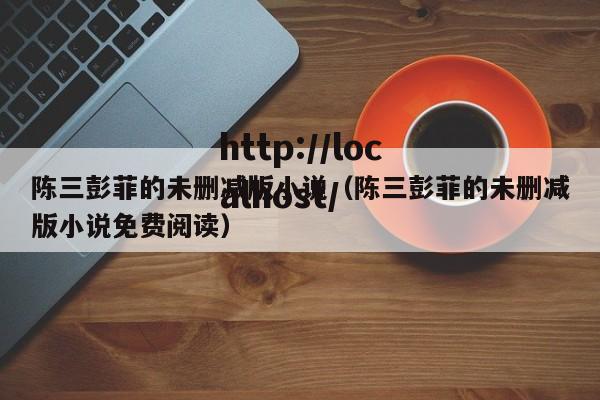 陈三彭菲的未删减版小说（陈三彭菲的未删减版小说免费阅读）