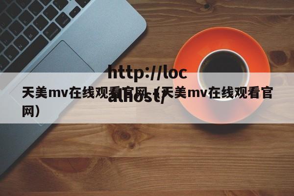 天美mv在线观看官网(天美mv在线观看官网)