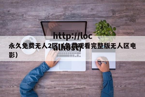 永久免费无人2区(免费观看完整版无人区电影)
