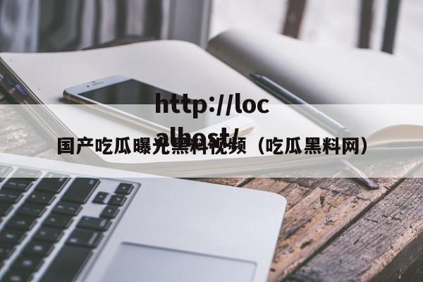 国产吃瓜曝光黑料视频（吃瓜黑料网）